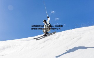 pa真人视讯-火箭疯狂签约引热议 Skip，NBA的聚光灯再次聚焦杜兰特 你准备好了吗