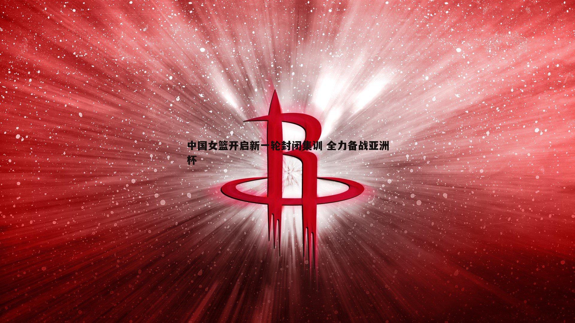 pa真人视讯-中国女篮开启新一轮封闭集训 全力备战亚洲杯-第2张图片-pa真人视讯