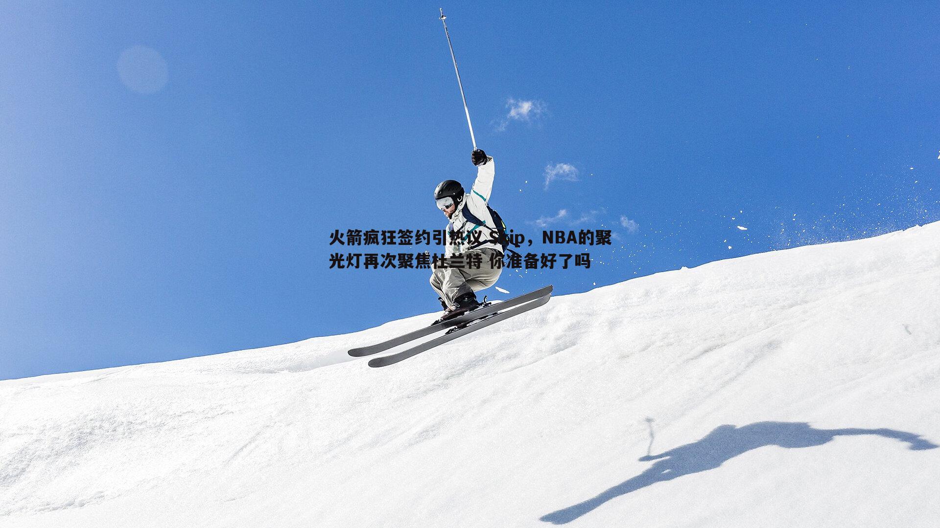 pa真人视讯-火箭疯狂签约引热议 Skip，NBA的聚光灯再次聚焦杜兰特 你准备好了吗-第1张图片-pa真人视讯